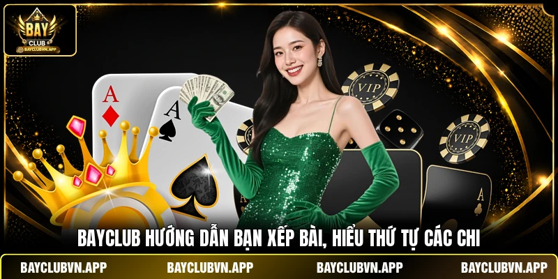 BAYCLUB hướng dẫn bạn xếp bài, hiểu thứ tự các chi