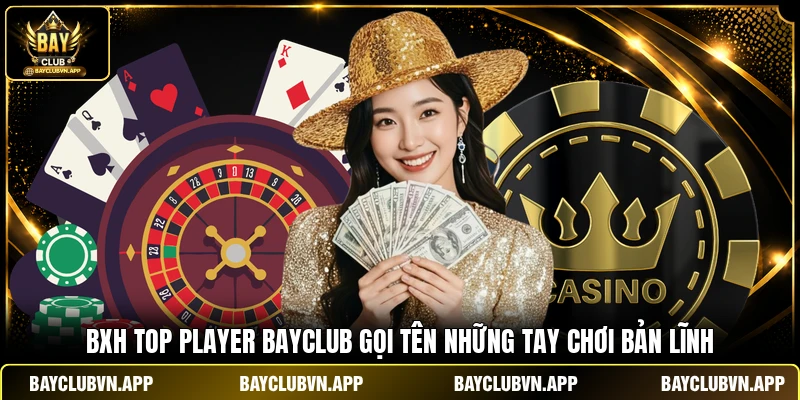 BXH Top Player Bayclub Gọi Tên Những Tay Chơi Bản Lĩnh