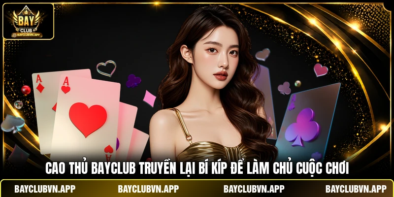 Tiến Lên Miền Nam BAYCLUB - Đẳng Cấp Giải Trí Đổi Thưởng 3 Cao thủ BAYCLUB truyền lại bí kíp để làm chủ cuộc chơi