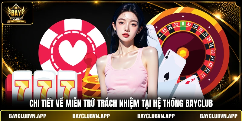 Miễn Trừ Trách Nhiệm 1 Chi tiết về miễn trừ trách nhiệm tại hệ thống BAYCLUB