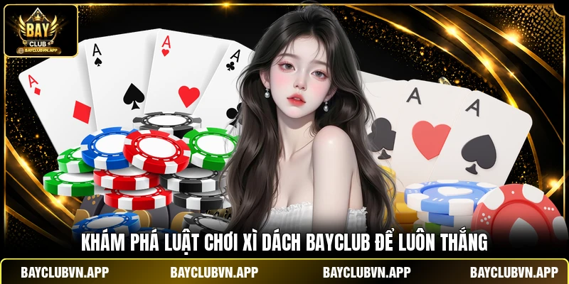 Khám phá luật chơi xì dách Bayclub để luôn thắng