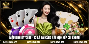 Mậu Binh BAYCLUB - 13 Lá Bài Cùng Vài Mẹo Xếp Chi Chuẩn