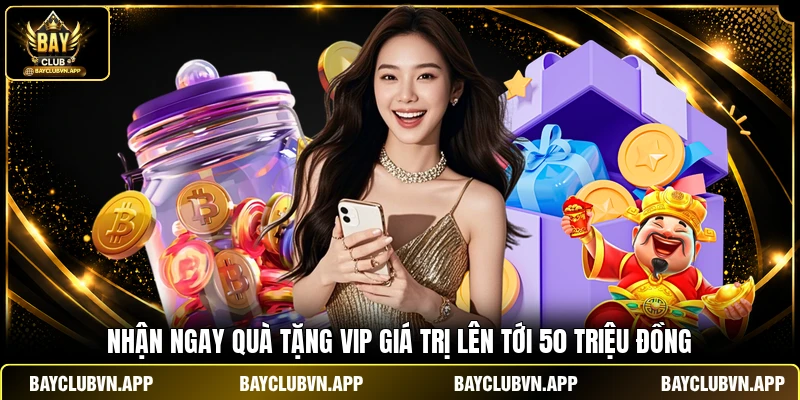 Nhận ngay quà tặng VIP giá trị lên tới 50 triệu đồng