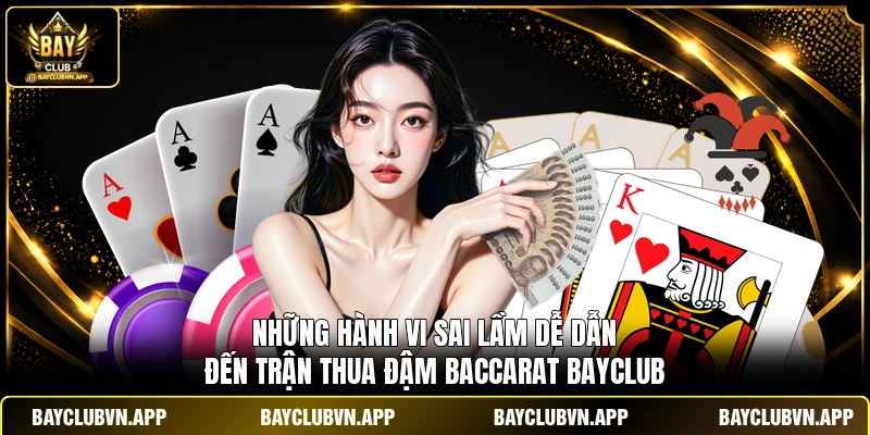 Những hành vi sai lầm dễ dẫn đến trận thua đậm Baccarat Bayclub