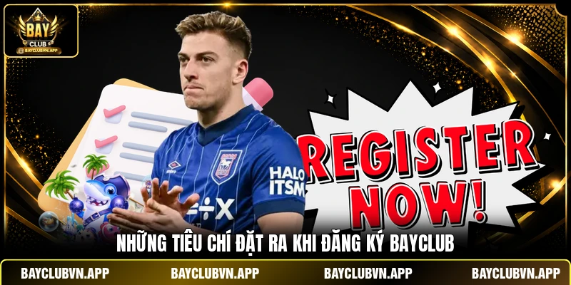 Đăng Ký BAYCLUB 1 Những tiêu chí đặt ra khi đăng ký BAYCLUB