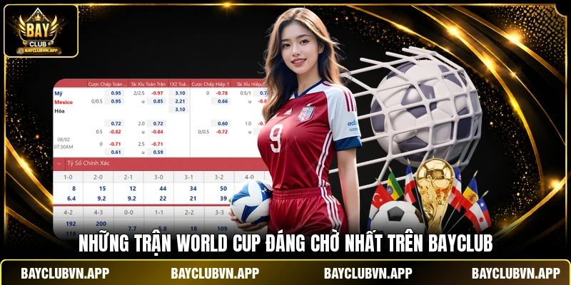 World Cup 2026 - Nóng Rực 24/7 Cùng Bản Tin Tại Bayclub 3 Những trận World Cup đáng chờ nhất trên Bayclub