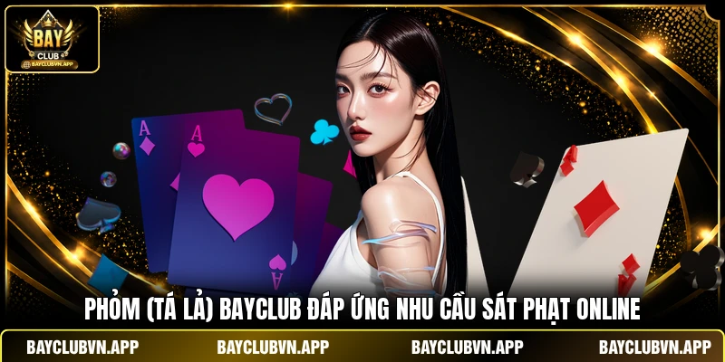 Phỏm (Tá Lả) BAYCLUB đáp ứng nhu cầu sát phạt online