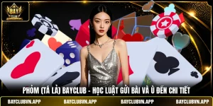 Phỏm (Tá Lả) BAYCLUB - Học Luật Gửi Bài Và Ù Đền Chi Tiết