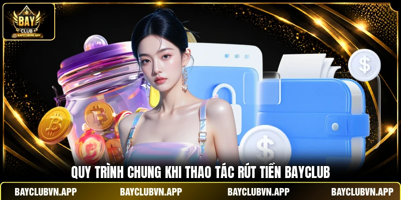 Rút Tiền BAYCLUB 2 Quy trình chung khi thao tác rút tiền BAYCLUB