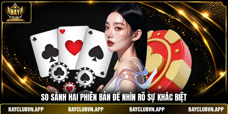 Tiến Lên Đếm Lá BAYCLUB - Hướng Dẫn Chơi Chuẩn Chỉ 5 Phút 2 So sánh hai phiên bản để nhìn rõ sự khác biệt