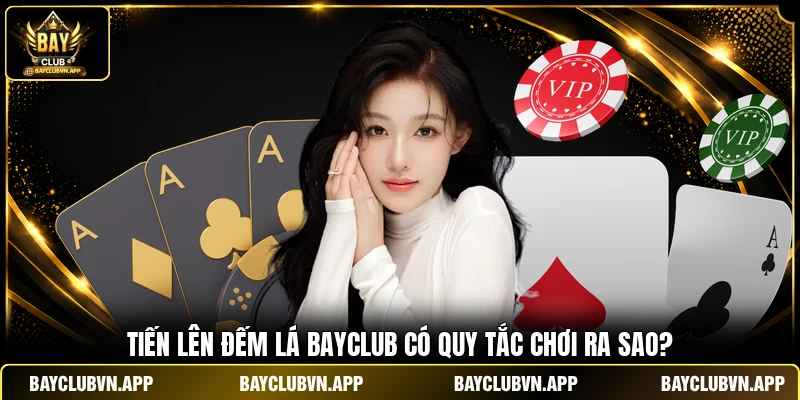 Tiến Lên Đếm Lá BAYCLUB - Hướng Dẫn Chơi Chuẩn Chỉ 5 Phút 3 Tiến Lên Đếm Lá BAYCLUB có quy tắc chơi ra sao?
