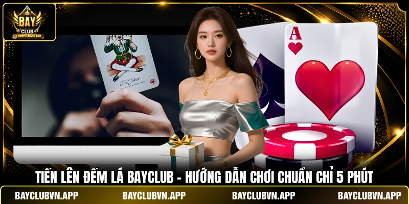 Tiến Lên Đếm Lá BAYCLUB - Hướng Dẫn Chơi Chuẩn Chỉ 5 Phút 1 Tiến Lên Đếm Lá BAYCLUB - Hướng Dẫn Chơi Chuẩn Chỉ 5 Phút