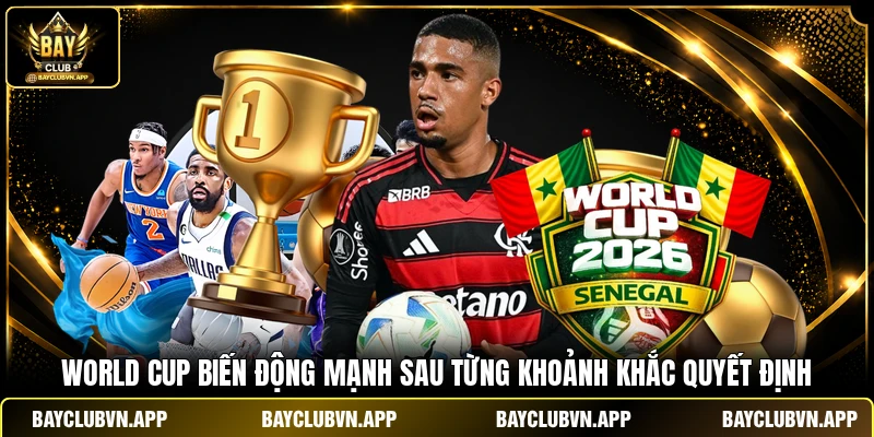 World Cup 2026 - Nóng Rực 24/7 Cùng Bản Tin Tại Bayclub 4 World Cup biến động mạnh sau từng khoảnh khắc quyết định