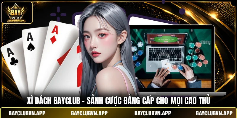 Xì Dách Bayclub - Sảnh Cược Đẳng Cấp Cho Mọi Cao Thủ